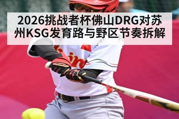 2026挑战者杯佛山DRG对苏州KSG发育路与野区节奏拆解